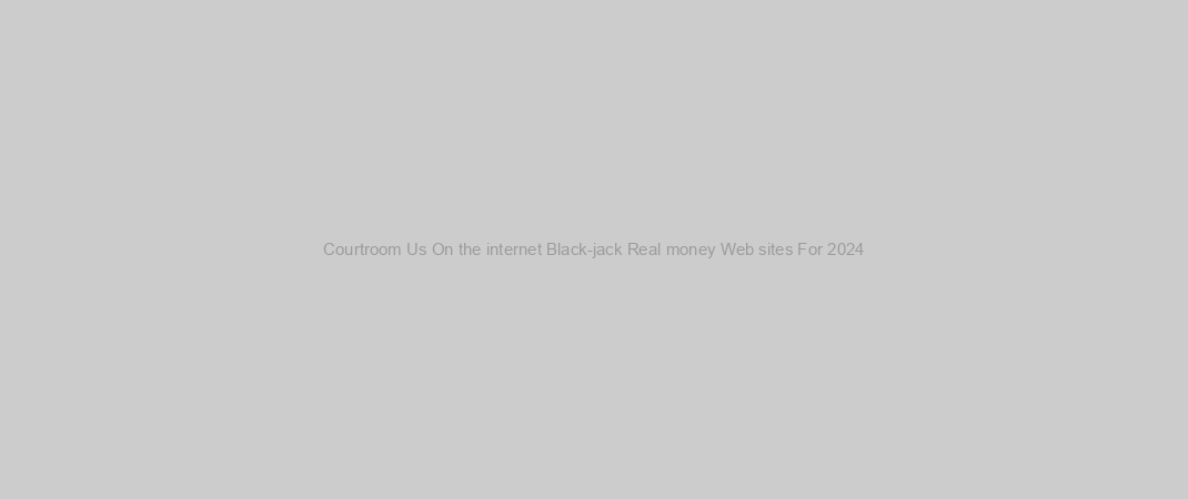 Courtroom Us On the internet Black-jack Real money Web sites For 2024
